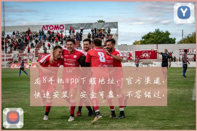 龙8手机app下载地址，官方渠道，快速安装，安全可靠，不容错过，立即体验