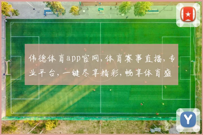 伟德体育app官网,体育赛事直播,专业平台,一键尽享精彩,畅享体育盛宴。